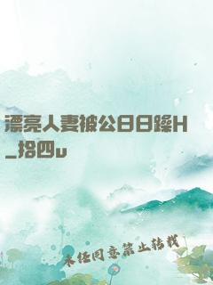 漂亮人妻被公日日躁H