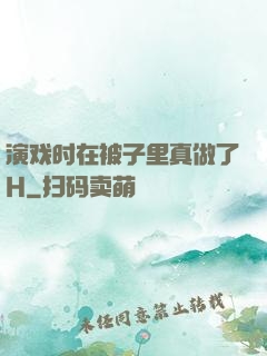 演戏时在被子里真做了H
