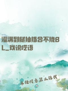 灌满到腿抽搐合不拢BL