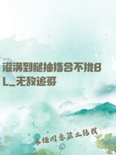 灌满到腿抽搐合不拢BL