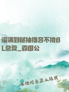 灌满到腿抽搐合不拢BL总受