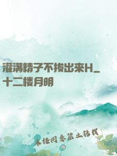 灌满精子不拔出来H