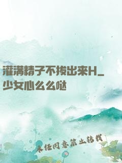 灌满精子不拔出来H