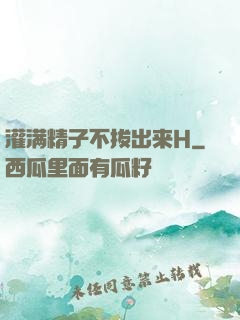 灌满精子不拔出来H
