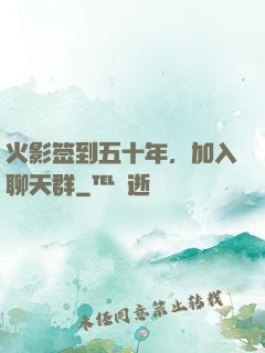 火影签到五十年，加入聊天群