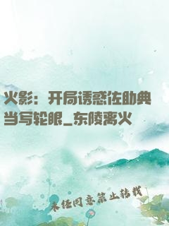 火影：开局诱惑佐助典当写轮眼