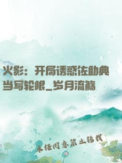 火影：开局诱惑佐助典当写轮眼