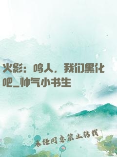 火影：鸣人，我们黑化吧