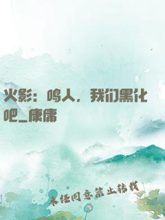 火影：鸣人，我们黑化吧