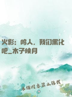 火影：鸣人，我们黑化吧