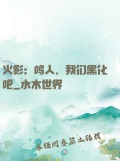 火影：鸣人，我们黑化吧