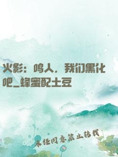 火影：鸣人，我们黑化吧
