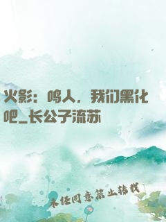 火影：鸣人，我们黑化吧