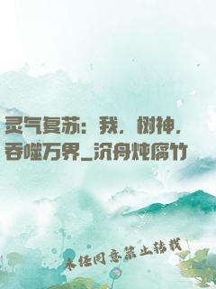灵气复苏：我，树神，吞噬万界