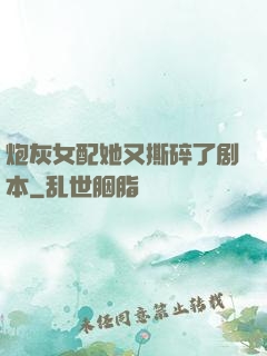 炮灰女配她又撕碎了剧本