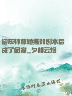 炮灰师尊她撕毁剧本后成了团宠