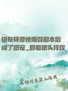 炮灰师尊她撕毁剧本后成了团宠