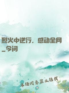 烈火中逆行，感动全网