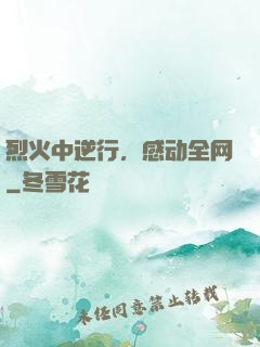 烈火中逆行，感动全网