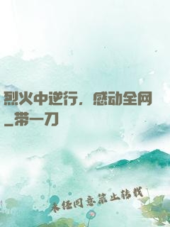 烈火中逆行，感动全网