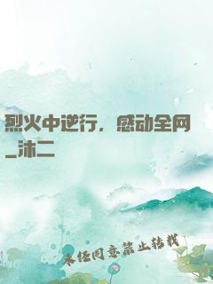 烈火中逆行，感动全网