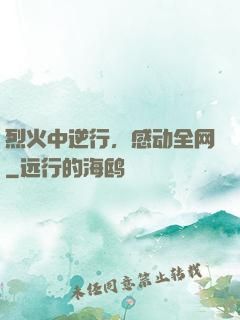 烈火中逆行，感动全网