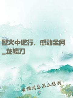 烈火中逆行，感动全网