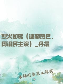 烈火如歌（迪丽热巴、周渝民主演）