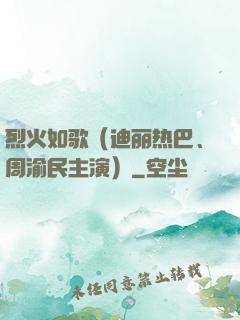 烈火如歌（迪丽热巴、周渝民主演）