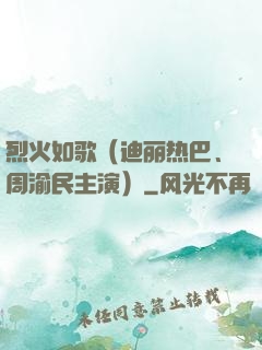烈火如歌（迪丽热巴、周渝民主演）