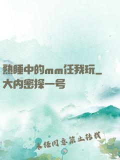 熟睡中的mm任我玩