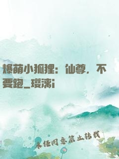 爆萌小狐狸：仙尊，不要跑