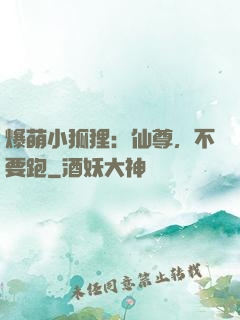 爆萌小狐狸：仙尊，不要跑