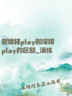 爬楼梯play和深蹲play的区别