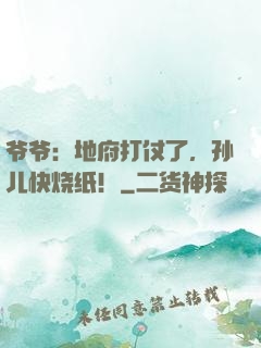 爷爷：地府打仗了，孙儿快烧纸！