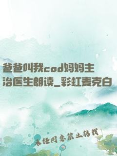 爸爸叫我cod妈妈主治医生朗读