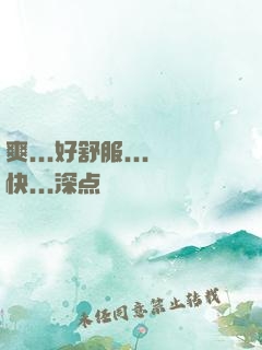 爽...好舒服...快...深点
