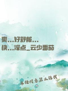 爽...好舒服...快...深点