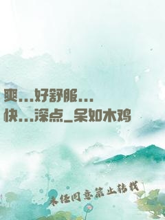 爽...好舒服...快...深点