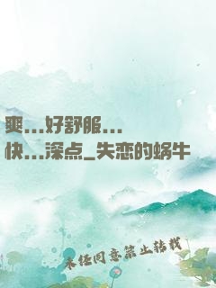 爽...好舒服...快...深点