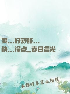 爽...好舒服...快...深点