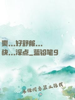 爽...好舒服...快...深点