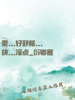 爽...好舒服...快...深点