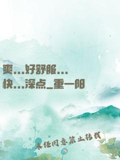 爽...好舒服...快...深点