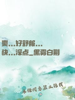 爽...好舒服...快...深点