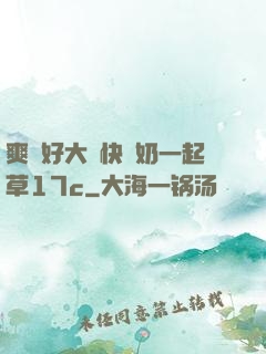 爽⋯好大⋯快⋯奶一起草17c