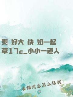 爽⋯好大⋯快⋯奶一起草17c