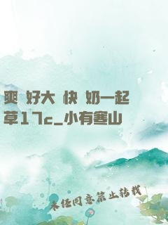 爽⋯好大⋯快⋯奶一起草17c