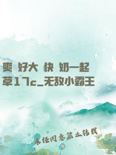 爽⋯好大⋯快⋯奶一起草17c