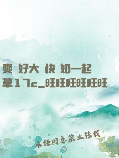 爽⋯好大⋯快⋯奶一起草17c